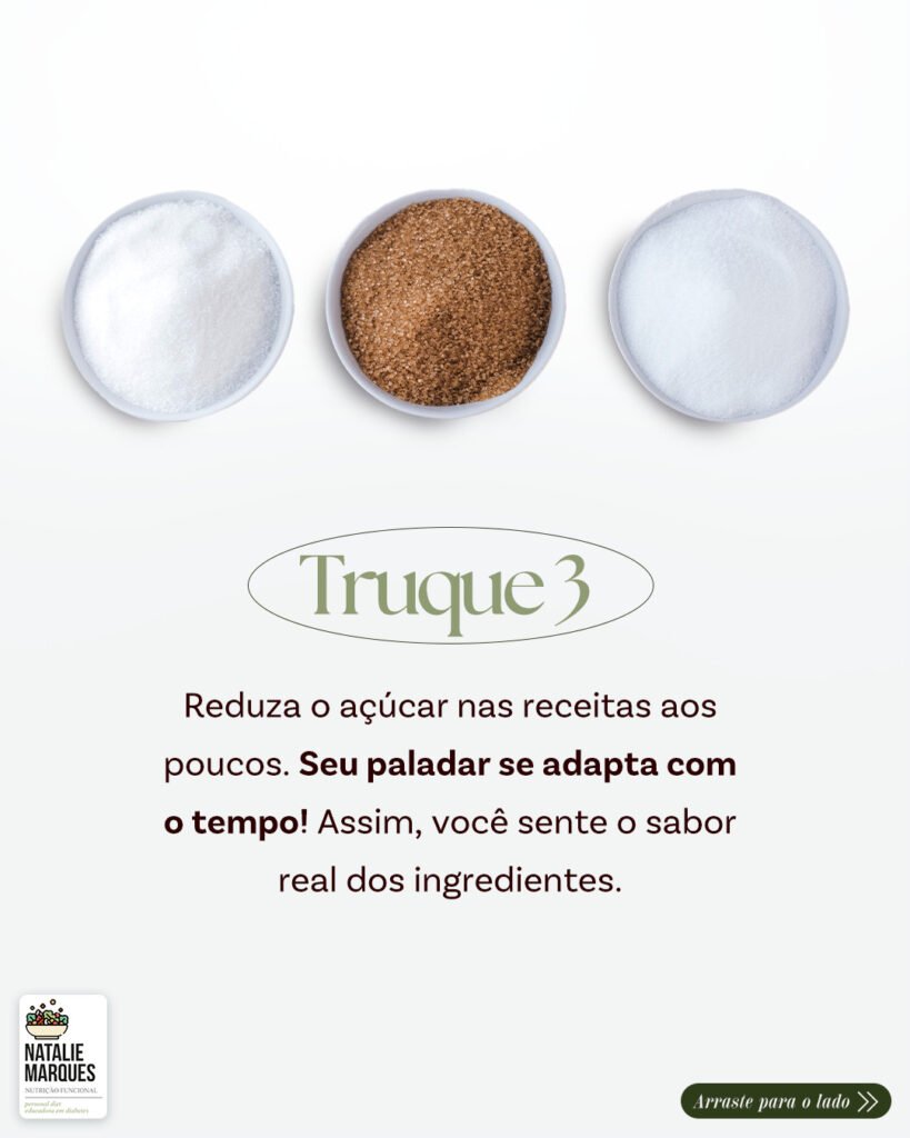 Truque 3: reduza o açúcar nas receitas aos poucos; o paladar se adapta com o tempo.